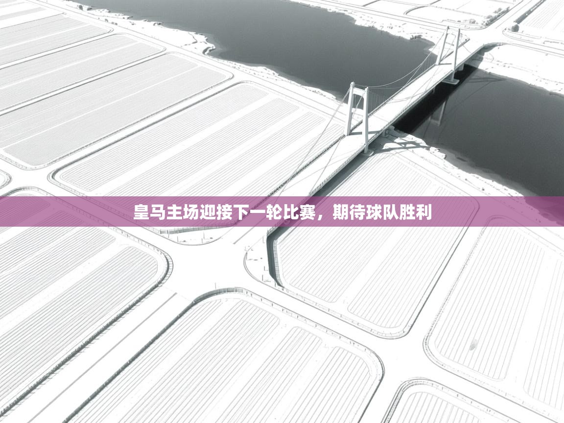 皇马主场迎接下一轮比赛,期待球队胜利 第1张