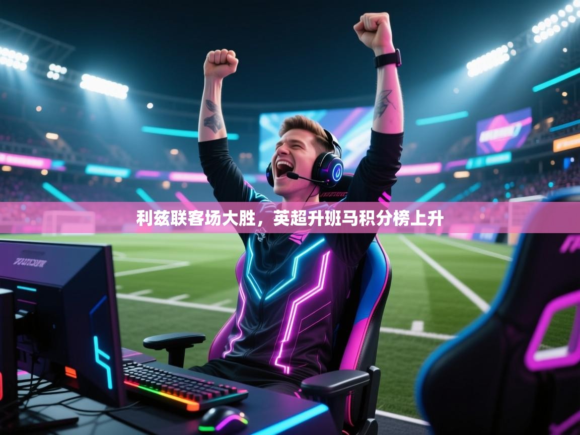 利兹联客场大胜，英超升班马积分榜上升