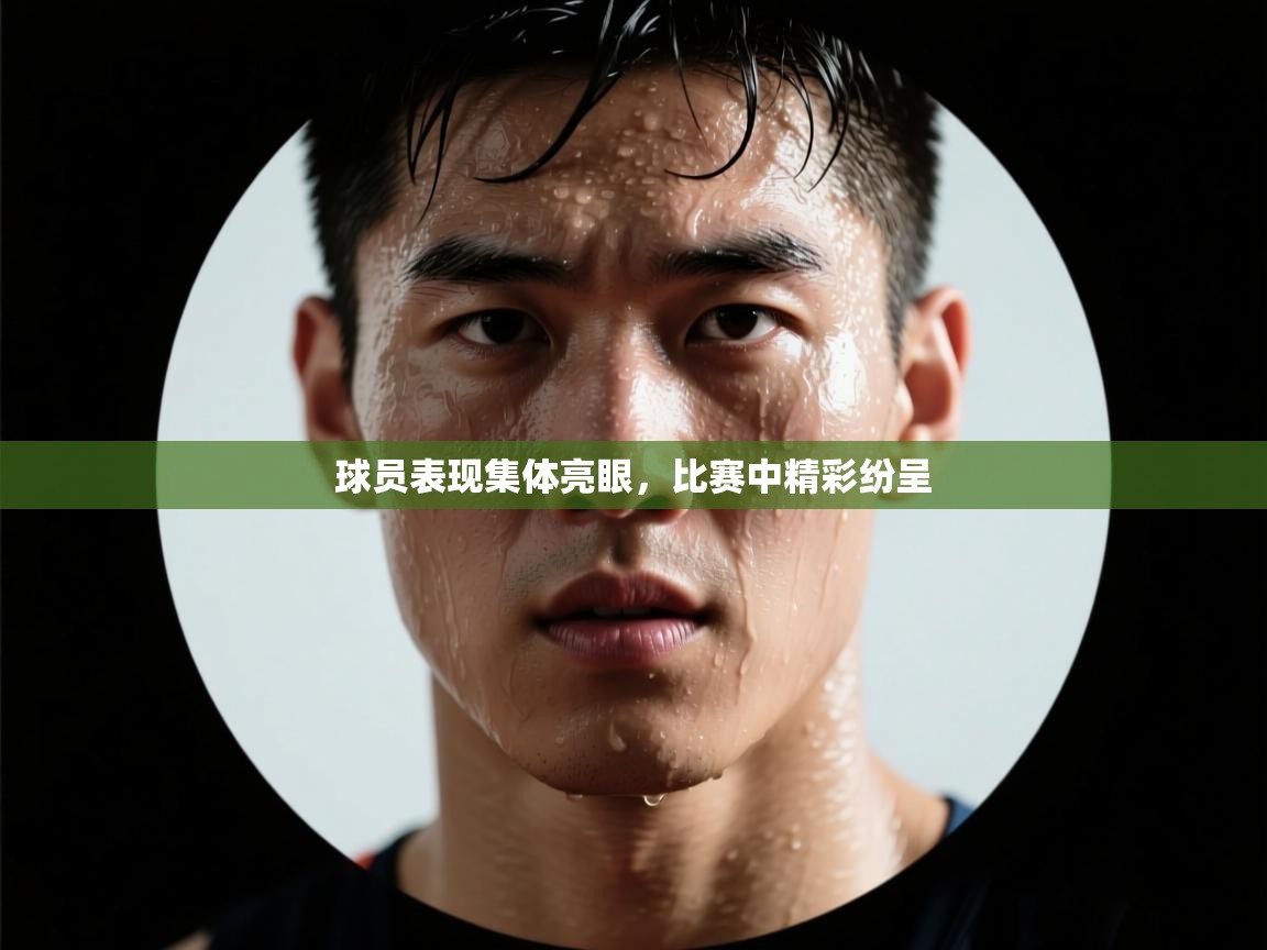 球员表现集体亮眼,比赛中精彩纷呈 第2张
