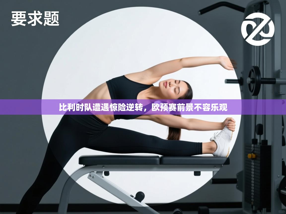 比利时队遭遇惊险逆转，欧预赛前景不容乐观