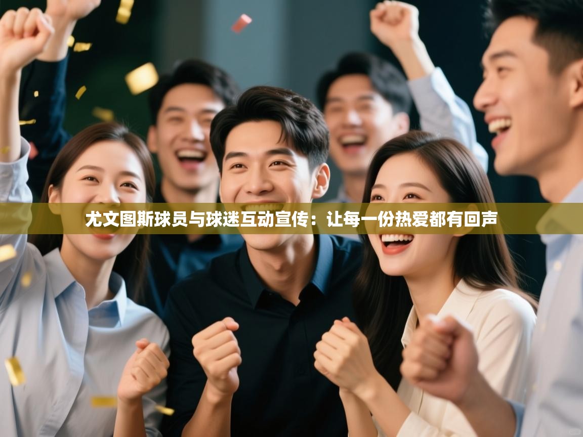 尤文图斯球员与球迷互动宣传:让每一份热爱都有回声 第1张