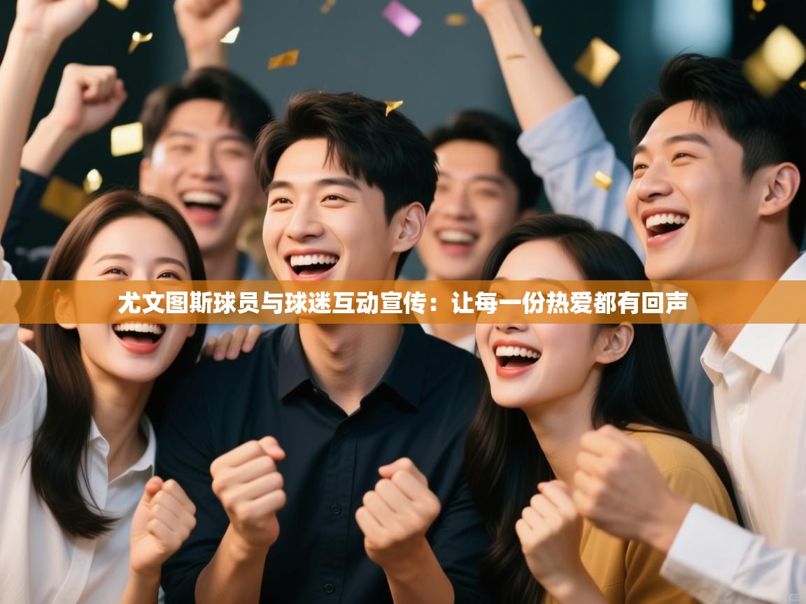 尤文图斯球员与球迷互动宣传:让每一份热爱都有回声 第2张