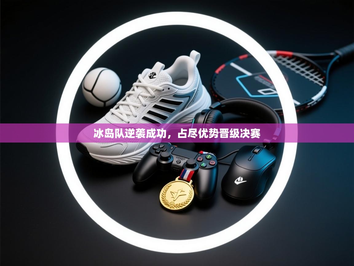 冰岛队逆袭成功，占尽优势晋级决赛  第1张