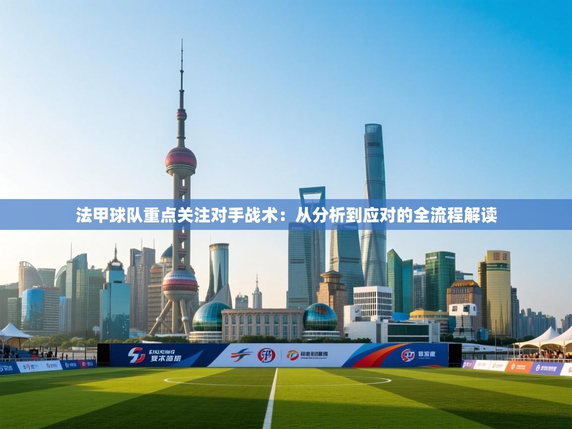 法甲球队重点关注对手战术：从分析到应对的全流程解读