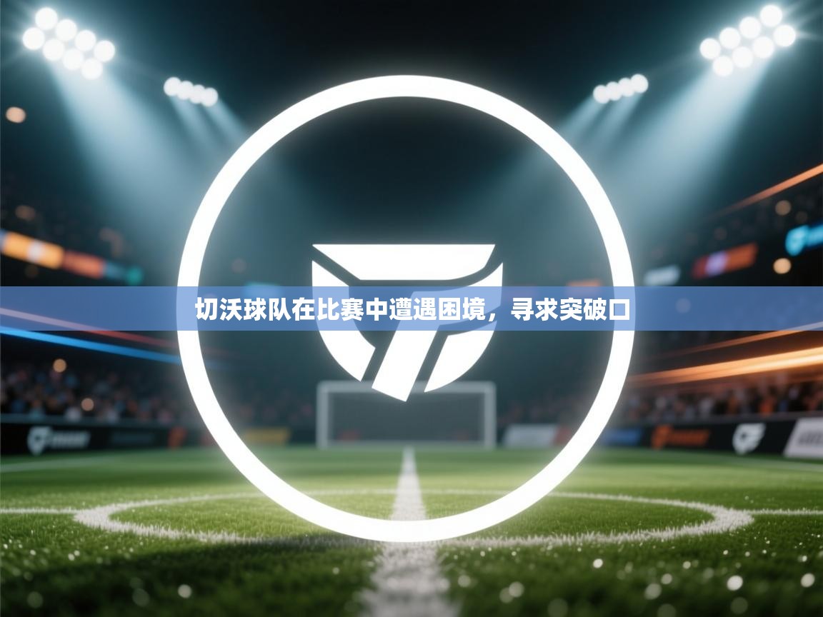 切沃球队在比赛中遭遇困境，寻求突破口  第2张