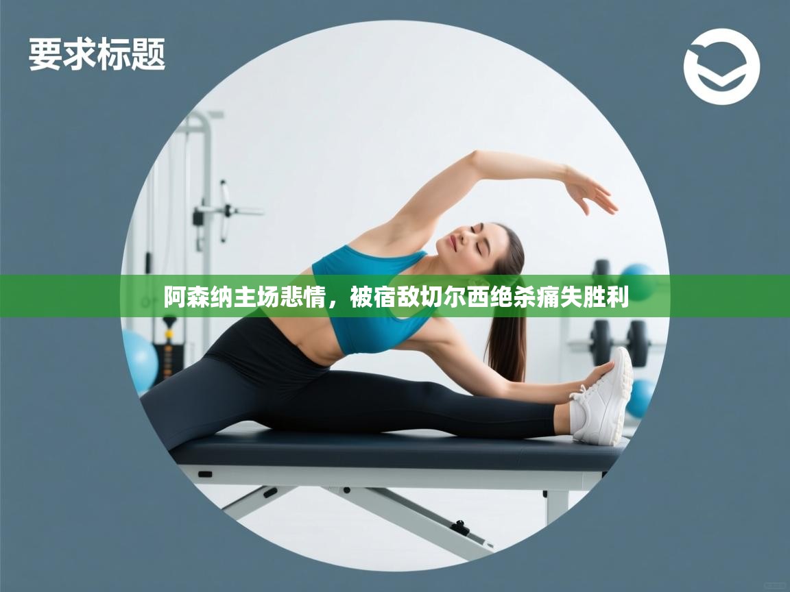 阿森纳主场悲情，被宿敌切尔西绝杀痛失胜利