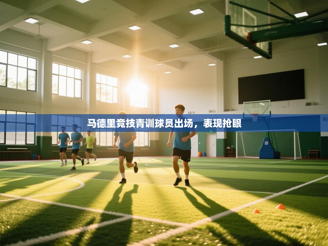 马德里竞技青训球员出场，表现抢眼